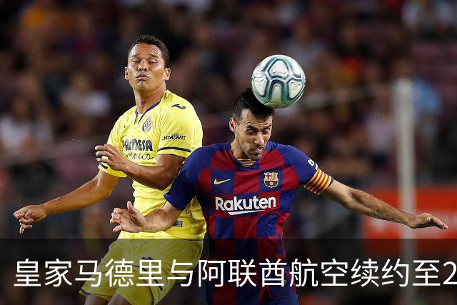 皇家马德里与阿联酋航空续约至2031：西甲史上最长球衣赞助，伯纳乌的新十年